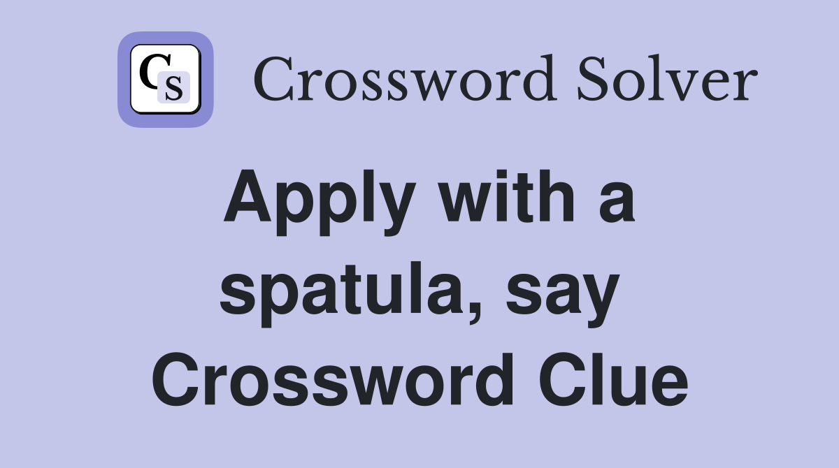 Apply with a spatula, say Crossword Clue Answers Crossword Solver